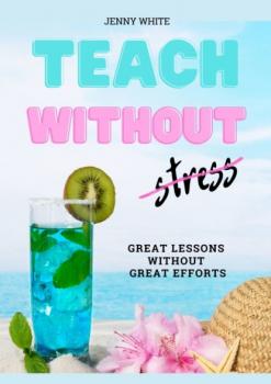 Скачать Teach Without Stress. Great Lessons Without Great Efforts - Jenny White