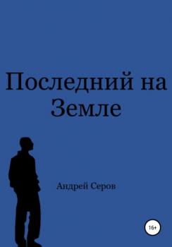 Скачать Последний на Земле - Андрей Павлович Серов