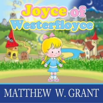 Скачать Joyce of Westerfloyce - The Story of the Tiny Little Girl with the Tiny Little Voice (Unabridged) - Matthew W. Grant