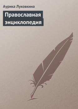 Скачать Православная энциклопедия - Аурика Луковкина