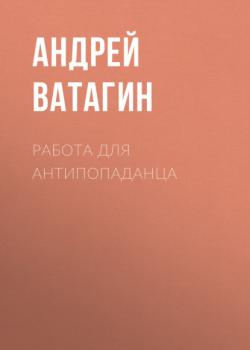 Скачать Работа для антипопаданца - Андрей Ватагин