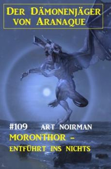 Скачать Moronthor - entführt ins Nichts: Der Dämonenjäger von Aranaque 109 - Art Norman