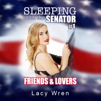 Скачать Friends & Lovers - Sleeping with the Senator, Book 1 (Unabridged) - Lacy Wren