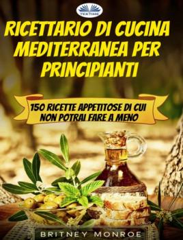 Скачать Ricettario Di Cucina Mediterranea Per Principianti - Britney Monroe