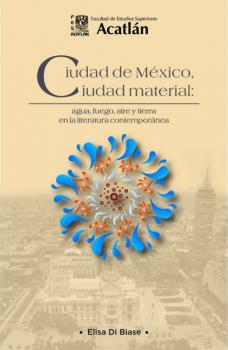 Скачать Ciudad de México, ciudad material: agua, fuego, aire y tierra en la literatura contemporánea - Elisa Di Biase
