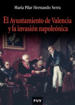 Скачать El ayuntamiento de Valencia y la invasión napoleónica - María Pilar Hernando Serra