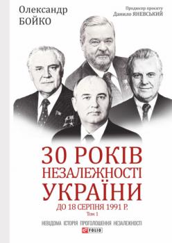 Скачать 30 років незалежності України. Том 1. До 18 серпня 1991 року - Олександр Бойко