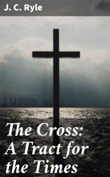 Скачать The Cross: A Tract for the Times - J. C. Ryle