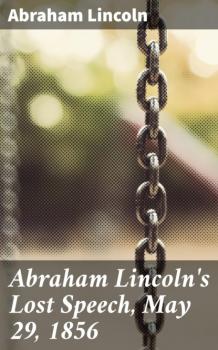 Скачать Abraham Lincoln's Lost Speech, May 29, 1856 - Lincoln Abraham