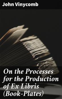 Скачать On the Processes for the Production of Ex Libris (Book-Plates) - John Vinycomb