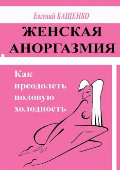 Скачать Женская аноргазмия. Как преодолеть половую холодность - Евгений Кащенко