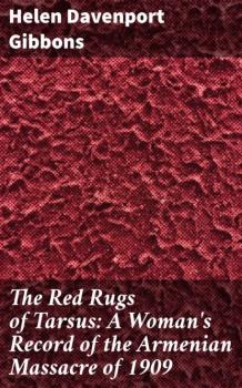 Скачать The Red Rugs of Tarsus: A Woman's Record of the Armenian Massacre of 1909 - Helen Davenport Gibbons