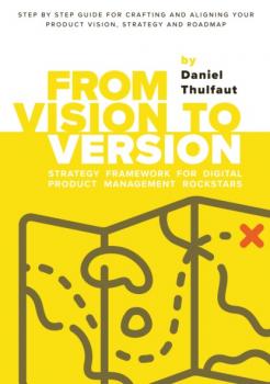 Скачать From Vision to Version - Step by step guide for crafting and aligning your product vision, strategy and roadmap - Daniel Thulfaut