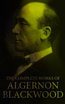 Скачать The Complete Works of Algernon Blackwood - Algernon Blackwood
