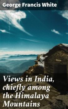 Скачать Views in India, chiefly among the Himalaya Mountains - George Francis White