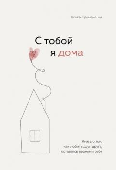 Скачать С тобой я дома. Книга о том, как любить друг друга, оставаясь верными себе - Ольга Примаченко