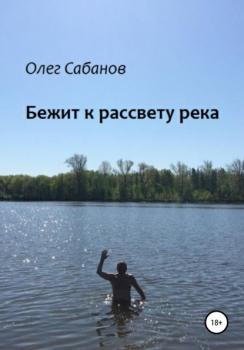 Скачать Бежит к рассвету река - Олег Александрович Сабанов