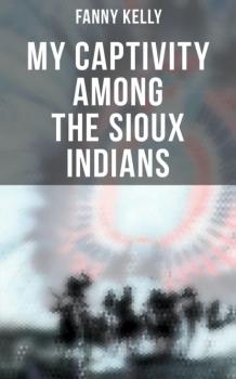 Скачать My Captivity Among the Sioux Indians - Fanny Kelly