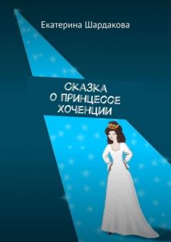 Скачать Сказка о принцессе Хоченции - Екатерина Шардакова