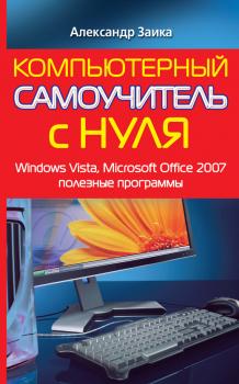 Скачать Компьютерный самоучитель с нуля. Windows Vista, Microsoft Office 2007, полезные программы - Александр Заика