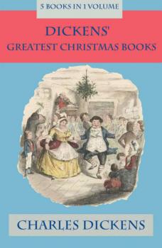 Скачать Dickens' Greatest Christmas Books: 5 books in 1 volume: Unabridged and Fully Illustrated: A Christmas Carol; The Chimes; The Cricket on the Hearth; The Battle of Life; The Haunted Man - Charles Dickens