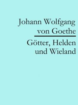 Скачать Götter, Helden und Wieland - Johann Wolfgang von Goethe