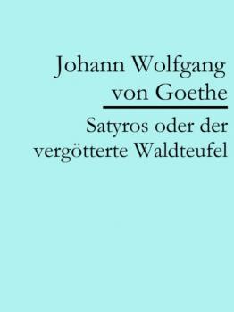 Скачать Satyros oder der vergötterte Waldteufel - Johann Wolfgang von Goethe