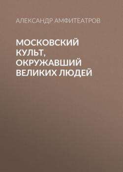 Скачать Московский культ, окружавший великих людей - Александр Амфитеатров