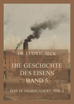 Скачать Die Geschichte des Eisens, Band 5: Das 18. Jahrhundert, Teil 1 - Dr. Ludwig Beck