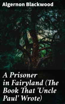 Скачать A Prisoner in Fairyland (The Book That 'Uncle Paul' Wrote) - Algernon Blackwood