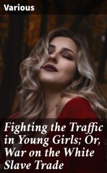 Скачать Fighting the Traffic in Young Girls; Or, War on the White Slave Trade - Various