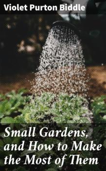 Скачать Small Gardens, and How to Make the Most of Them - Violet Purton Biddle