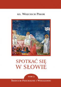 Скачать Spotkać się w Słowie. Triduum Paschalne i Wielkanoc. Tom 3 - ks. Wojciech Pikor