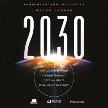 Скачать 2030. Как современные тренды влияют друг на друга и на наше будущее - Мауро Гильен