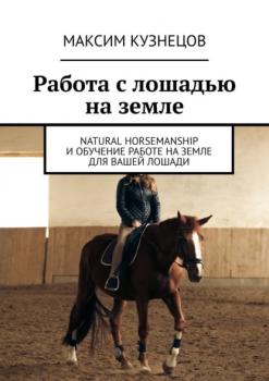 Скачать Работа с лошадью на земле. Natural Horsemanship и обучение работе на земле для вашей лошади - Максим Кузнецов