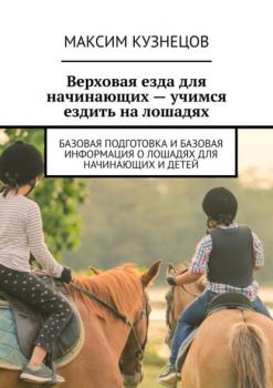 Скачать Верховая езда для начинающих – учимся ездить на лошадях. Базовая подготовка и базовая информация о лошадях для начинающих и детей - Максим Кузнецов