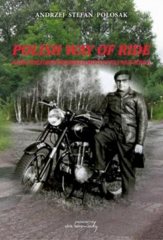 Скачать Polish way of ride. Zarys historii produkcji motocykli nad Wisłą - Andrzej Stefan Połosak