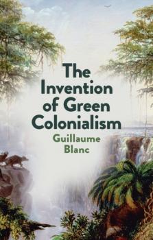 Скачать The Invention of Green Colonialism - Guillaume Blanc