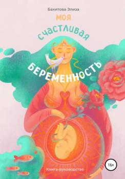 Скачать Моя счастливая беременность - Элиза Бахитова