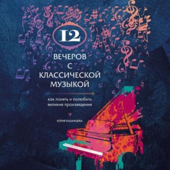 Скачать 12 вечеров с классической музыкой. Как понять и полюбить великие произведения - Юлия Казанцева