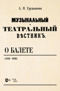 Скачать «Музыкальный и театральный вестник» о балете (1856–1860) - А. П. Груцынова
