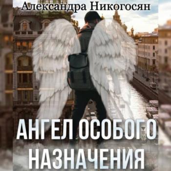 Скачать Ангел особого назначения - Александра Никогосян