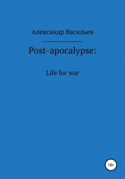 Скачать Post-apocalypse. Life for war - Александр Васильев
