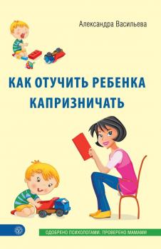 Скачать Как отучить ребенка капризничать - Александра Васильева