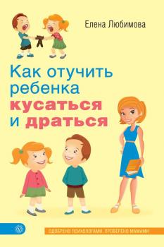 Скачать Как отучить ребенка кусаться и драться - Елена Любимова