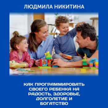 Скачать Как программировать своего ребенка на радость, здоровье, долголетие и богатство - Людмила Никитина