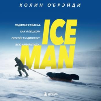 Скачать ICE MAN. Ледяная схватка. Как я пешком пересек в одиночку всю Антарктиду - Колин О'Брэйди