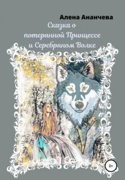 Скачать Сказка о потерянной принцессе и серебряном волке - Алена Ананчева