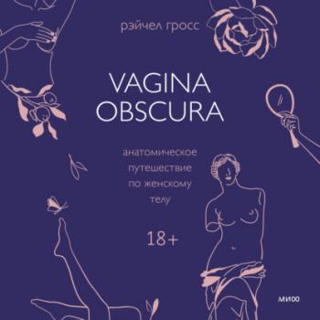 Скачать Vagina obscura. Анатомическое путешествие по женскому телу - Рэйчел Гросс