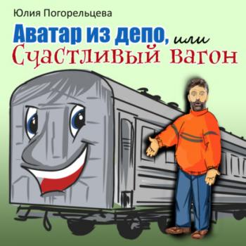 Скачать Аватар из депо, или Счастливый вагон - Юлия Погорельцева